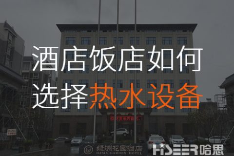 酒店/飯店該怎么選擇合適的空氣能熱水設(shè)備？